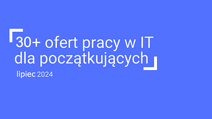 Praca w IT od zera. Junior digest, lipiec 2024