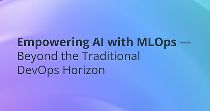 Empowering AI with MLOps — Beyond the Traditional DevOps Horizon 