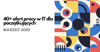 Praca w IT od zera. Junior digest, marzec 2025