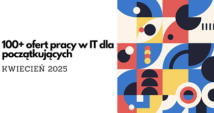 Praca w IT od zera. Junior digest, kwiecień 2025