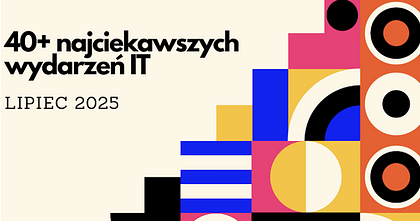 40+ najciekawszych wydarzeń IT w lipcu 2025
