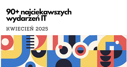 90+ najciekawszych wydarzeń IT w kwietniu 2025