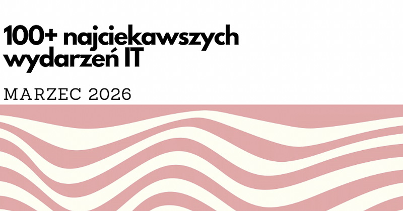 100+ najciekawszych wydarzeń IT w marcu 2026